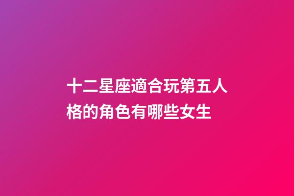 十二星座適合玩第五人格的角色有哪些女生-第1張-星座運勢-玄機派