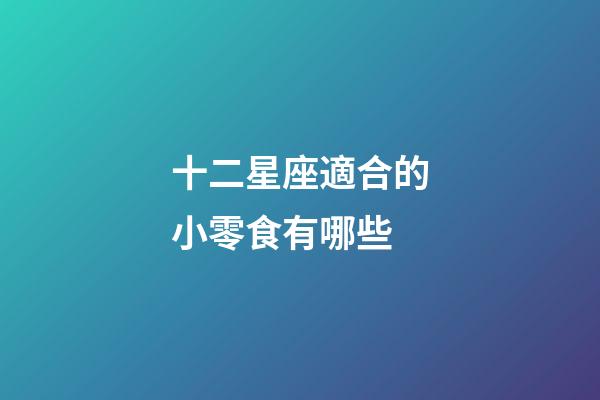 十二星座適合的小零食有哪些