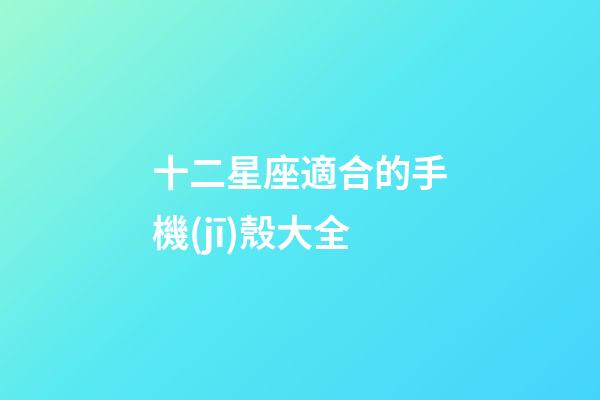 十二星座適合的手機(jī)殼大全-第1張-星座運(yùn)勢(shì)-玄機(jī)派