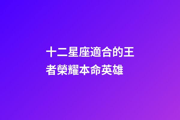 十二星座適合的王者榮耀本命英雄-第1張-星座運勢-玄機派