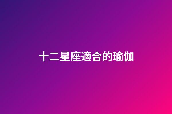 十二星座適合的瑜伽-第1張-星座運(yùn)勢(shì)-玄機(jī)派
