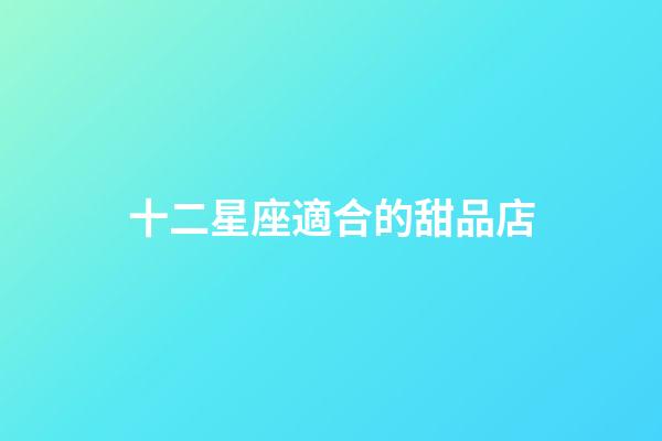 十二星座適合的甜品店-第1張-星座運(yùn)勢-玄機(jī)派