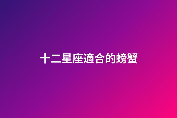十二星座適合的螃蟹-第1張-星座運勢-玄機派