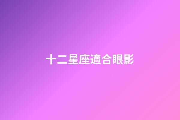十二星座適合眼影-第1張-星座運勢-玄機派