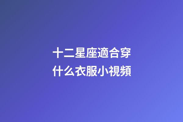 十二星座適合穿什么衣服小視頻-第1張-星座運勢-玄機派