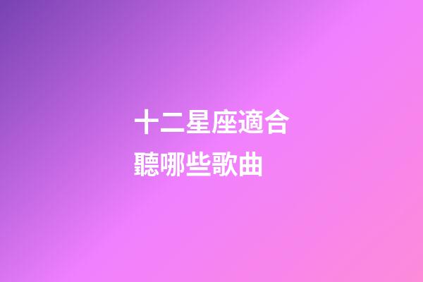 十二星座適合聽哪些歌曲-第1張-星座運勢-玄機派