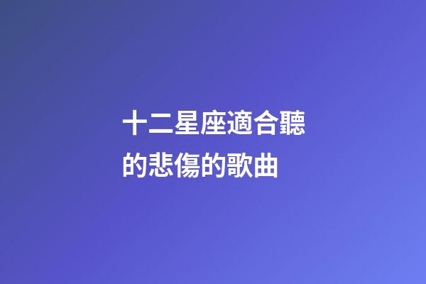 十二星座適合聽的悲傷的歌曲-第1張-星座運勢-玄機派