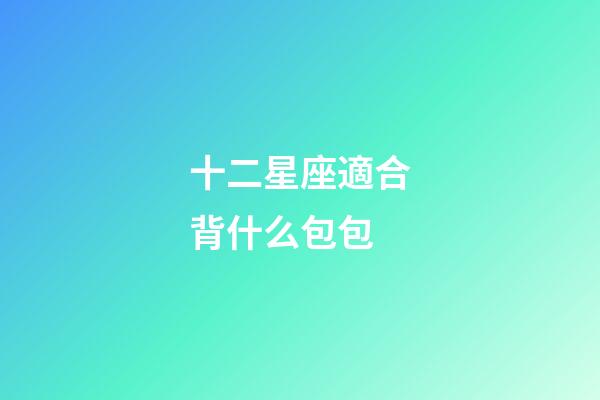 十二星座適合背什么包包-第1張-星座運勢-玄機派