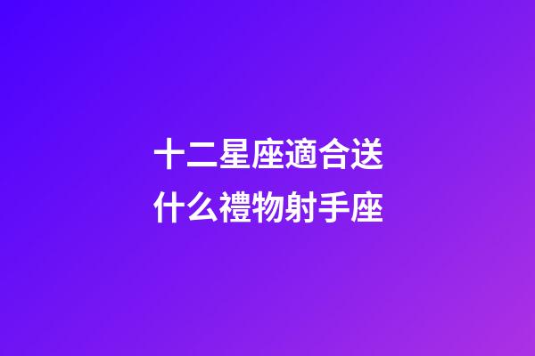 十二星座適合送什么禮物射手座-第1張-星座運(yùn)勢(shì)-玄機(jī)派
