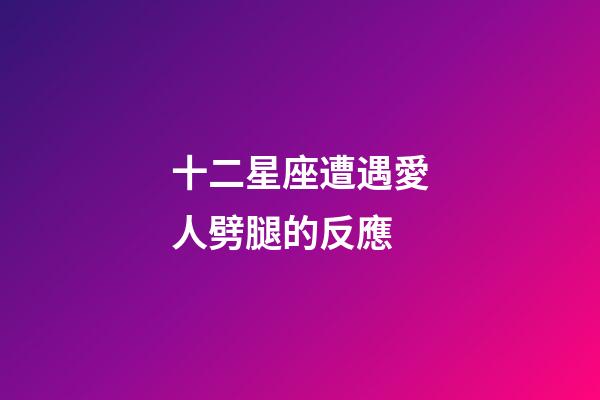 十二星座遭遇愛人劈腿的反應-第1張-星座運勢-玄機派