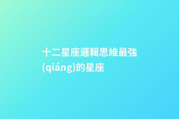 十二星座邏輯思維最強(qiáng)的星座