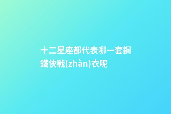 十二星座都代表哪一套鋼鐵俠戰(zhàn)衣呢-第1張-星座運勢-玄機派