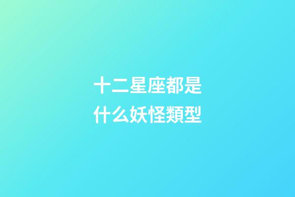 十二星座都是什么妖怪類型