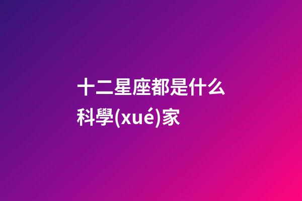 十二星座都是什么科學(xué)家-第1張-星座運勢-玄機派