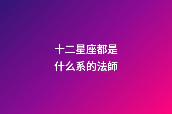 十二星座都是什么系的法師-第1張-星座運勢-玄機(jī)派