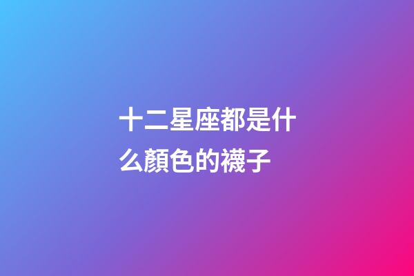 十二星座都是什么顏色的襪子