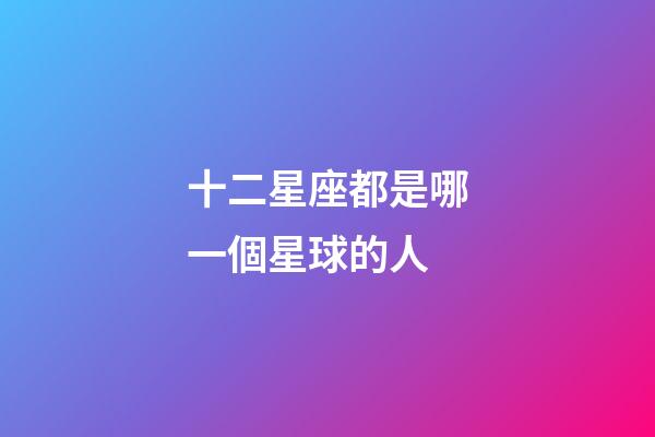 十二星座都是哪一個星球的人-第1張-星座運勢-玄機派