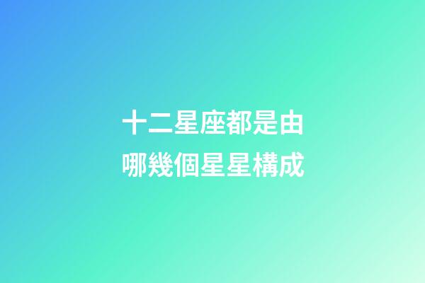 十二星座都是由哪幾個星星構成-第1張-星座運勢-玄機派