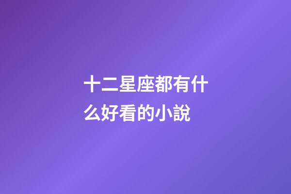 十二星座都有什么好看的小說-第1張-星座運勢-玄機派