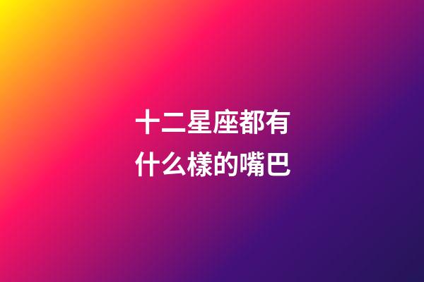 十二星座都有什么樣的嘴巴