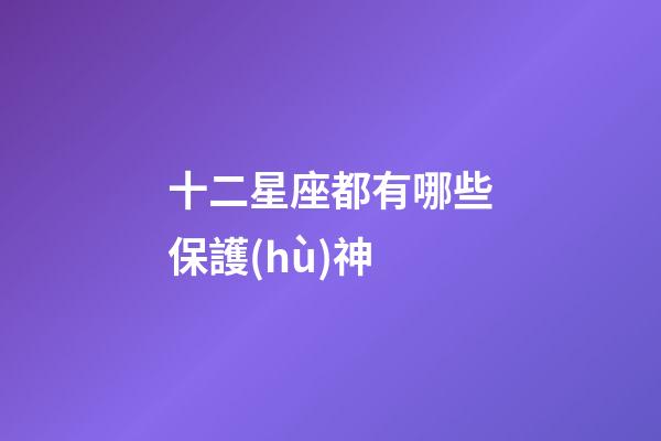 十二星座都有哪些保護(hù)神
