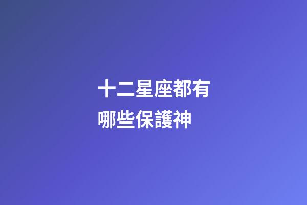 十二星座都有哪些保護神