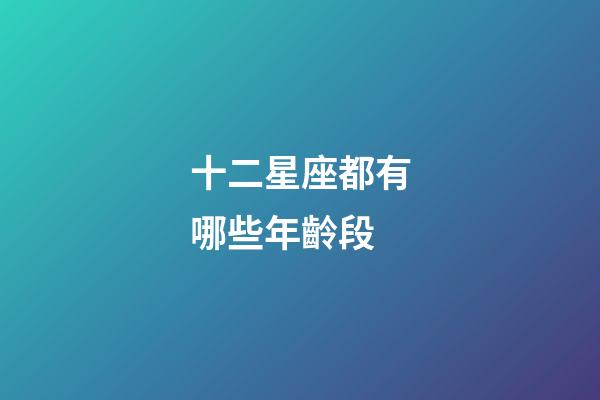十二星座都有哪些年齡段-第1張-星座運勢-玄機派