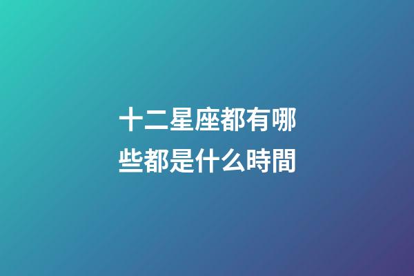 十二星座都有哪些都是什么時間-第1張-星座運勢-玄機派