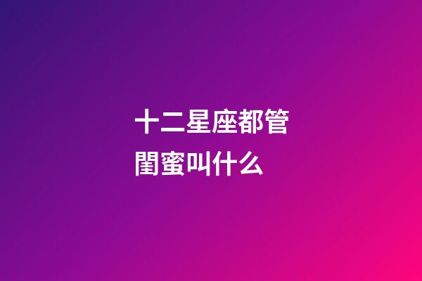 十二星座都管閨蜜叫什么-第1張-星座運(yùn)勢-玄機(jī)派