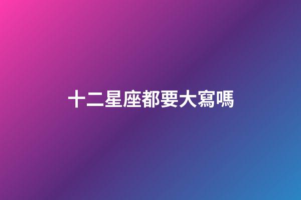 十二星座都要大寫嗎