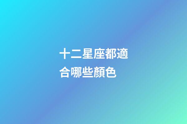 十二星座都適合哪些顏色-第1張-星座運勢-玄機派