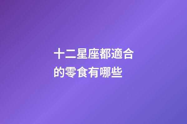 十二星座都適合的零食有哪些-第1張-星座運勢-玄機派