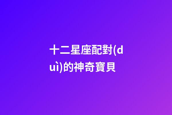 十二星座配對(duì)的神奇寶貝