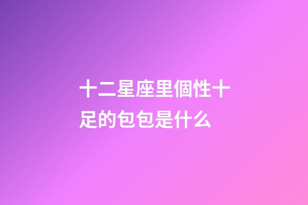 十二星座里個性十足的包包是什么-第1張-星座運勢-玄機派