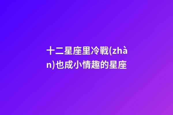 十二星座里冷戰(zhàn)也成小情趣的星座-第1張-星座運勢-玄機派