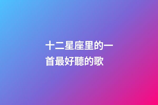 十二星座里的一首最好聽的歌-第1張-星座運勢-玄機派
