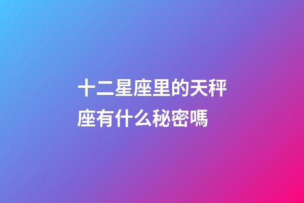 十二星座里的天秤座有什么秘密嗎-第1張-星座運勢-玄機派