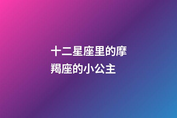 十二星座里的摩羯座的小公主-第1張-星座運勢-玄機派