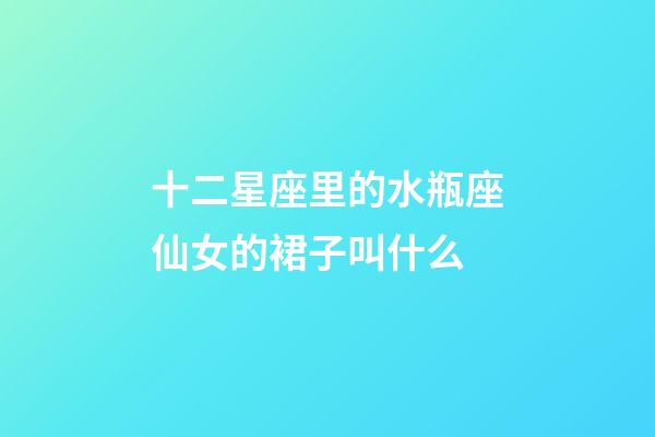 十二星座里的水瓶座仙女的裙子叫什么-第1張-星座運勢-玄機派