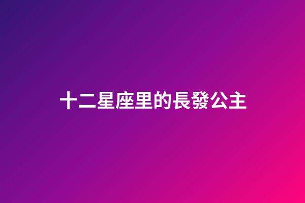 十二星座里的長發公主-第1張-星座運勢-玄機派