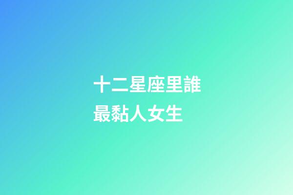 十二星座里誰最黏人女生-第1張-星座運(yùn)勢-玄機(jī)派