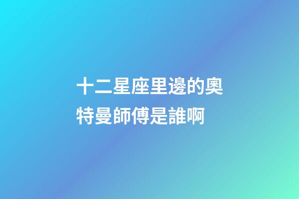 十二星座里邊的奧特曼師傅是誰啊-第1張-星座運勢-玄機派