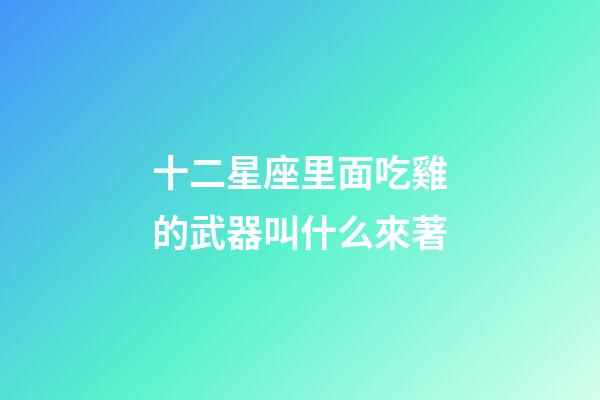 十二星座里面吃雞的武器叫什么來著