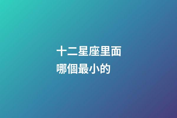 十二星座里面哪個最小的
