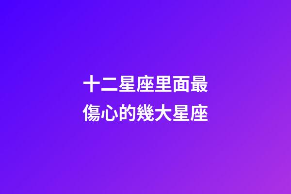 十二星座里面最傷心的幾大星座-第1張-星座運勢-玄機派