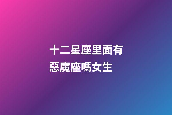 十二星座里面有惡魔座嗎女生-第1張-星座運勢-玄機派