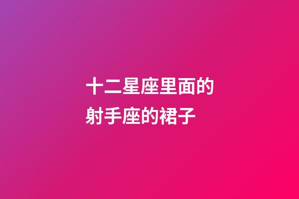 十二星座里面的射手座的裙子-第1張-星座運勢-玄機派