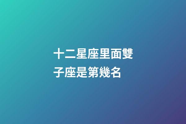 十二星座里面雙子座是第幾名-第1張-星座運勢-玄機派