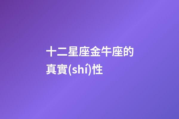 十二星座金牛座的真實(shí)性-第1張-星座運(yùn)勢(shì)-玄機(jī)派