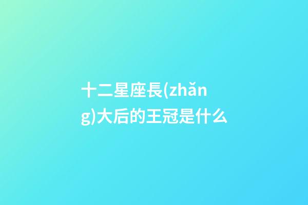 十二星座長(zhǎng)大后的王冠是什么